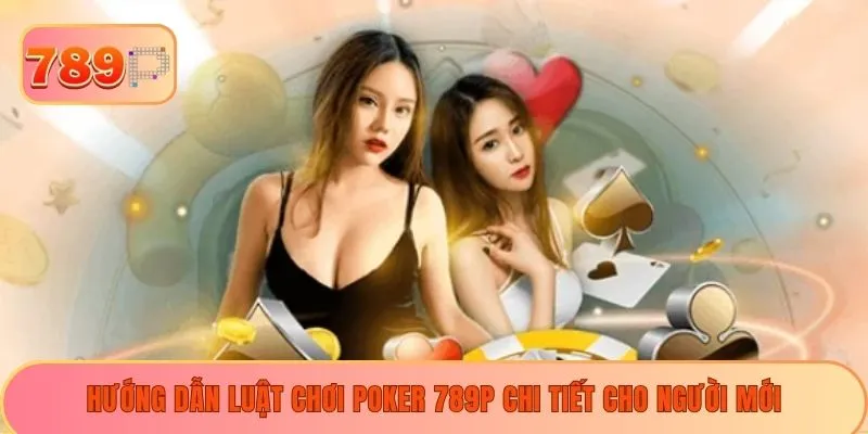 Hướng dẫn luật chơi poker 789P chi tiết cho người mới
